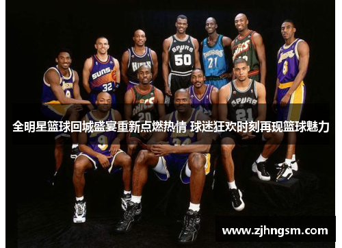 全明星篮球回城盛宴重新点燃热情 球迷狂欢时刻再现篮球魅力