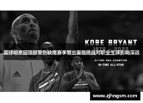 篮球明星因颈部受伤缺席赛季复出面临挑战对职业生涯影响深远