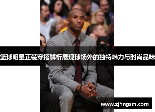 篮球明星正装穿搭解析展现球场外的独特魅力与时尚品味