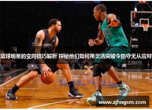 篮球明星的变向技巧解析 探秘他们如何用灵活突破令防守无从应对