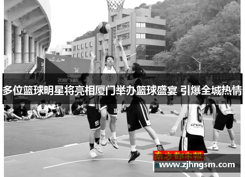 多位篮球明星将亮相厦门举办篮球盛宴 引爆全城热情